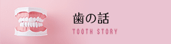 歯の話TOOTH STORY