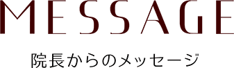 MESSAGE院長からのメッセージ
