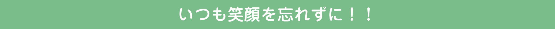 いつも笑顔を忘れずに!!