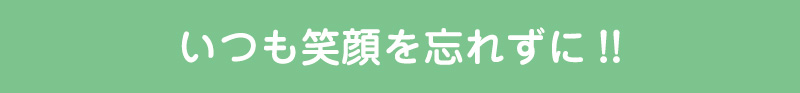 いつも笑顔を忘れずに!!